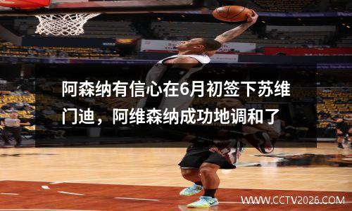 阿森纳有信心在6月初签下苏维门迪，阿维森纳成功地调和了