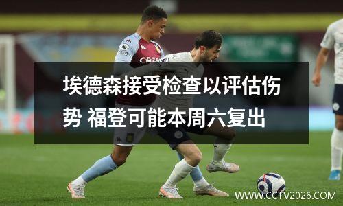埃德森接受检查以评估伤势 福登可能本周六复出