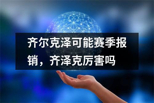 齐尔克泽可能赛季报销，齐泽克厉害吗