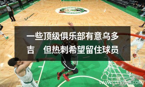 一些顶级俱乐部有意乌多吉　但热刺希望留住球员