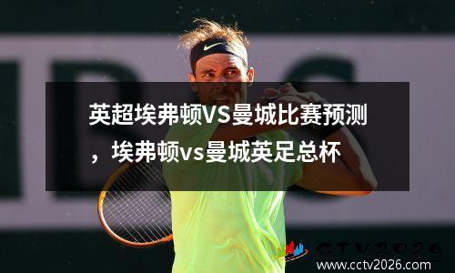 英超埃弗顿VS曼城比赛预测，埃弗顿vs曼城英足总杯