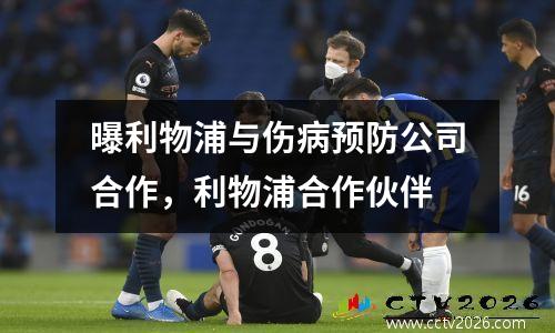 曝利物浦与伤病预防公司合作，利物浦合作伙伴