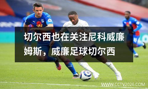 切尔西也在关注尼科威廉姆斯，威廉足球切尔西