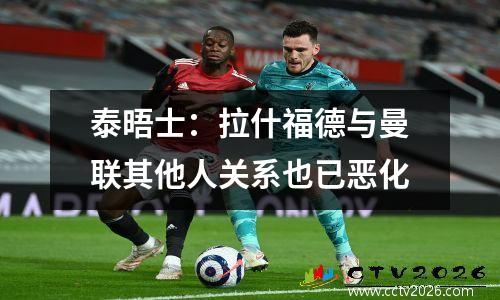 泰晤士：拉什福德与曼联其他人关系也已恶化