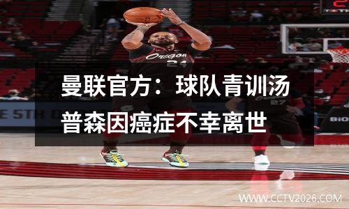 曼联官方：球队青训汤普森因癌症不幸离世