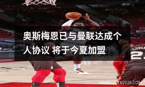 奥斯梅恩已与曼联达成个人协议 将于今夏加盟