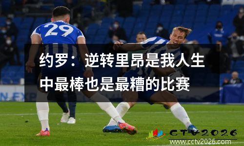 约罗：逆转里昂是我人生中最棒也是最糟的比赛