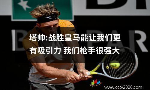 塔帅:战胜皇马能让我们更有吸引力 我们枪手很强大
