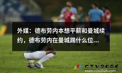 外媒：德布劳内本想平薪和曼城续约，德布劳内在曼城踢什么位置