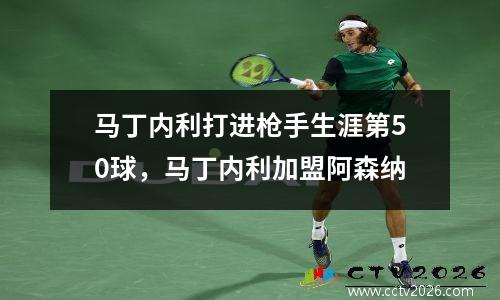 马丁内利打进枪手生涯第50球，马丁内利加盟阿森纳