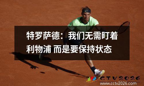 特罗萨德：我们无需盯着利物浦 而是要保持状态