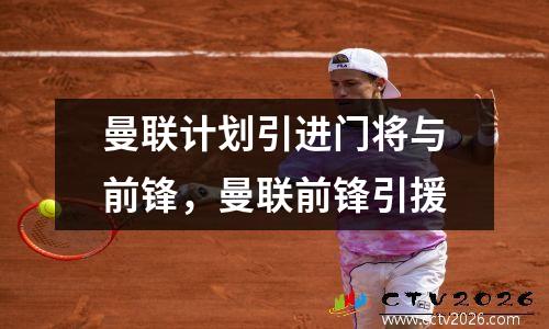 曼联计划引进门将与前锋，曼联前锋引援