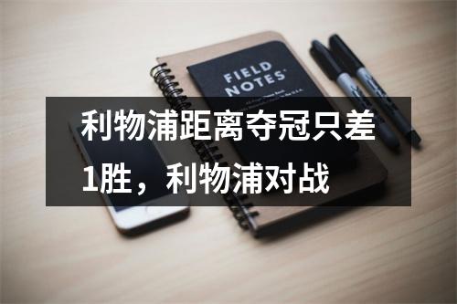 利物浦距离夺冠只差1胜，利物浦对战