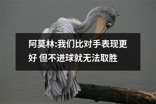 阿莫林:我们比对手表现更好 但不进球就无法取胜