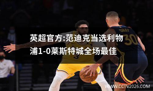 英超官方:范迪克当选利物浦1-0莱斯特城全场最佳