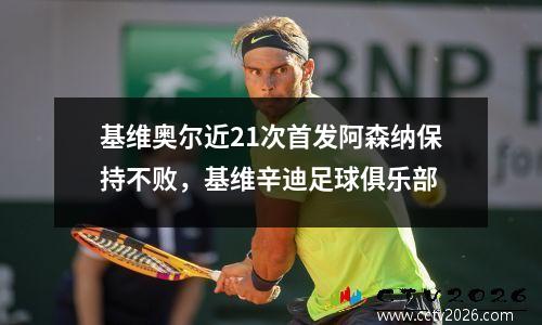 基维奥尔近21次首发阿森纳保持不败，基维辛迪足球俱乐部
