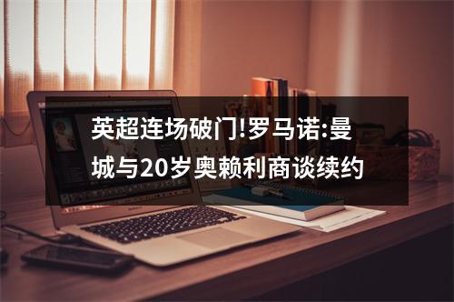 英超连场破门!罗马诺:曼城与20岁奥赖利商谈续约