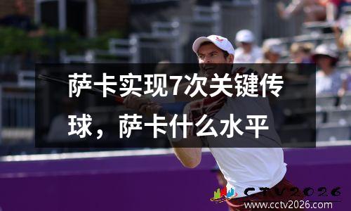 萨卡实现7次关键传球，萨卡什么水平