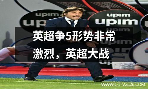 英超争5形势非常激烈，英超大战