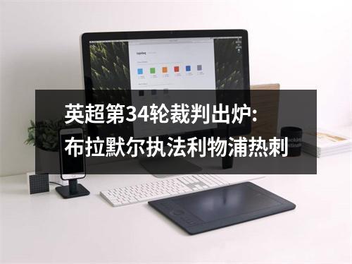 英超第34轮裁判出炉:布拉默尔执法利物浦热刺