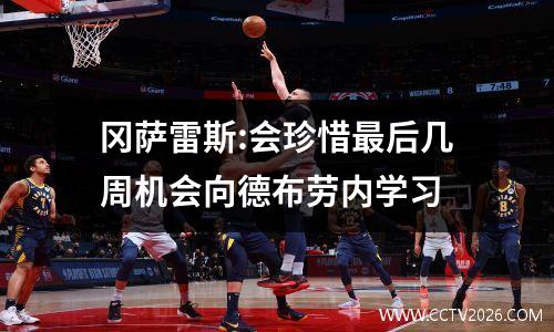 冈萨雷斯:会珍惜最后几周机会向德布劳内学习