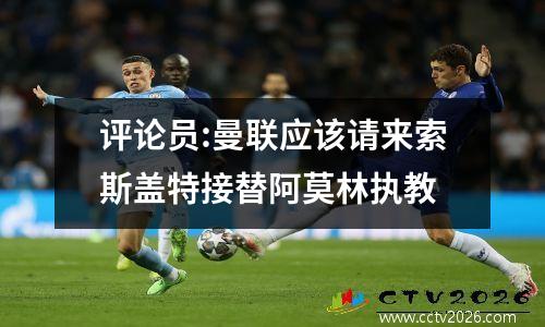 评论员:曼联应该请来索斯盖特接替阿莫林执教