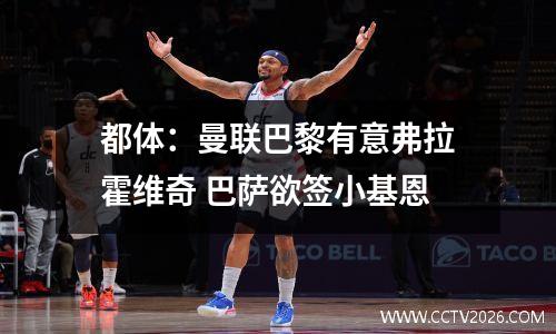 都体：曼联巴黎有意弗拉霍维奇 巴萨欲签小基恩