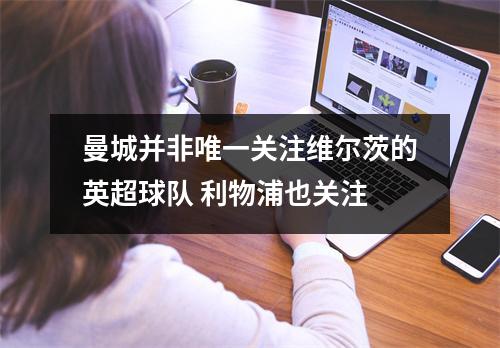 曼城并非唯一关注维尔茨的英超球队 利物浦也关注