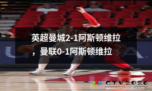 英超曼城2-1阿斯顿维拉，曼联0-1阿斯顿维拉
