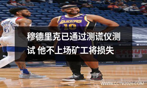 穆德里克已通过测谎仪测试 他不上场矿工将损失