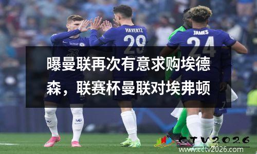曝曼联再次有意求购埃德森，联赛杯曼联对埃弗顿