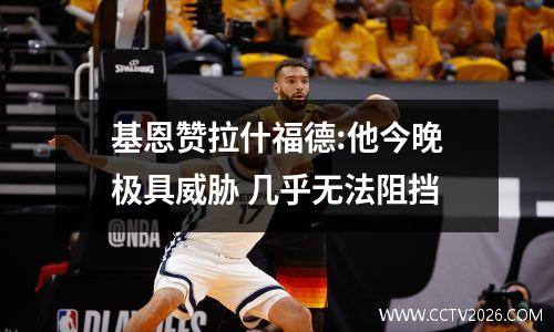 基恩赞拉什福德:他今晚极具威胁 几乎无法阻挡
