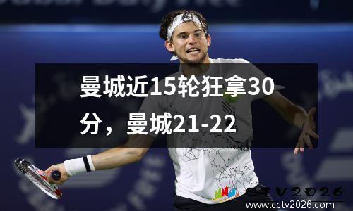 曼城近15轮狂拿30分，曼城21-22