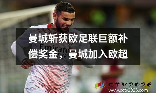 曼城斩获欧足联巨额补偿奖金，曼城加入欧超