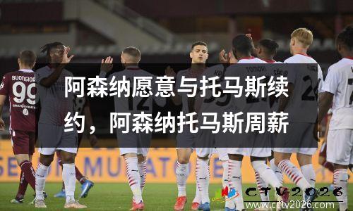 阿森纳愿意与托马斯续约，阿森纳托马斯周薪