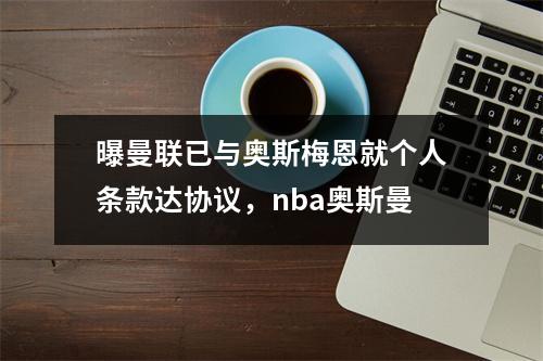 曝曼联已与奥斯梅恩就个人条款达协议，nba奥斯曼