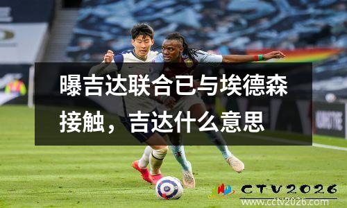 曝吉达联合已与埃德森接触，吉达什么意思