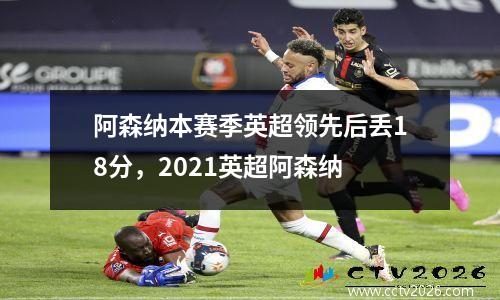 阿森纳本赛季英超领先后丢18分，2021英超阿森纳