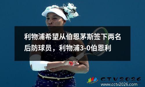 利物浦希望从伯恩茅斯签下两名后防球员，利物浦3-0伯恩利