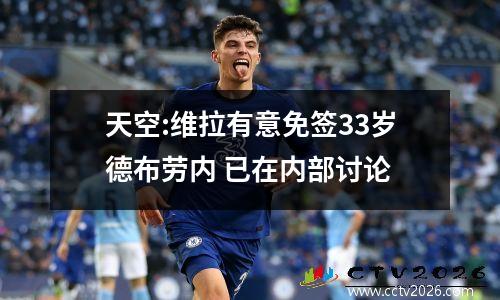 天空:维拉有意免签33岁德布劳内 已在内部讨论