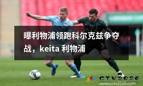 曝利物浦领跑科尔克兹争夺战，keita 利物浦