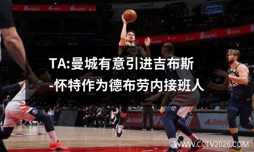 TA:曼城有意引进吉布斯-怀特作为德布劳内接班人