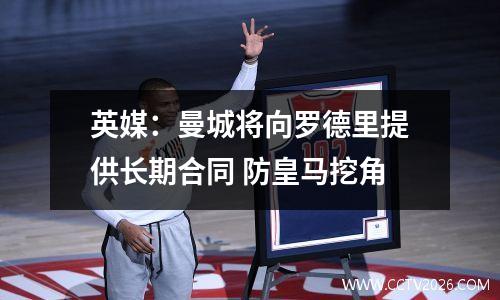 英媒：曼城将向罗德里提供长期合同 防皇马挖角