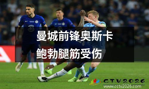 曼城前锋奥斯卡鲍勃腿筋受伤