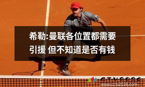 希勒:曼联各位置都需要引援 但不知道是否有钱
