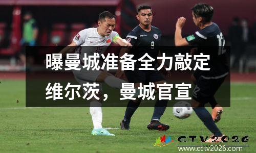 曝曼城准备全力敲定维尔茨，曼城官宣