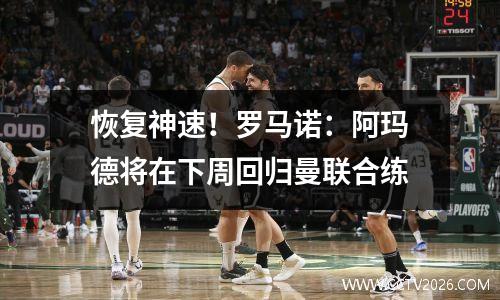 恢复神速！罗马诺：阿玛德将在下周回归曼联合练