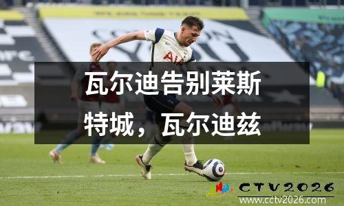 瓦尔迪告别莱斯特城，瓦尔迪兹