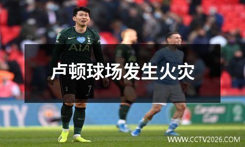 卢顿球场发生火灾