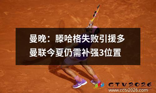 曼晚：滕哈格失败引援多 曼联今夏仍需补强3位置